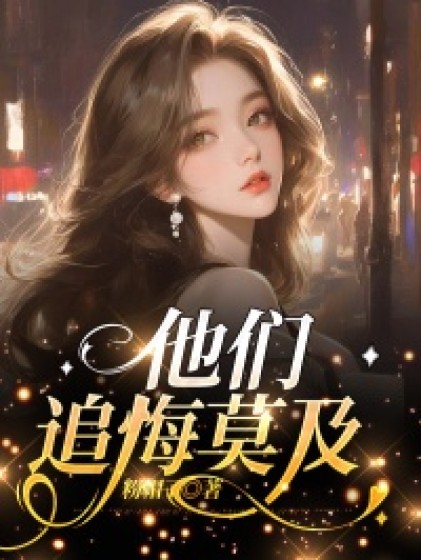 精彩小说推荐《他们追悔莫及》小说全文在线阅读