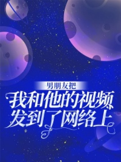 抖音热文《男朋友把我和他的视频发到了网络上》全文+后续