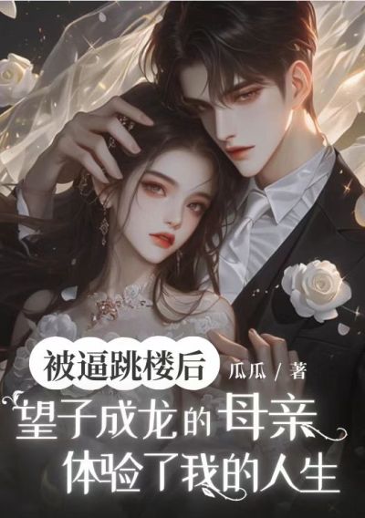 完结版《被逼跳楼后,望子成龙的母亲体验了我的人生》结局+番外