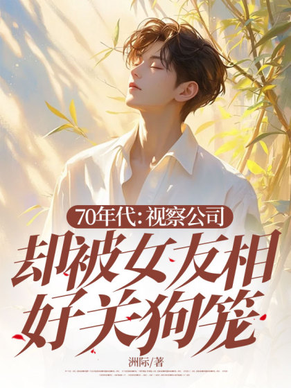 全文+《70年代：视察公司却被女友相好关狗笼》结局+番外