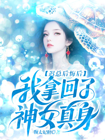 完结版《迟总后悔后，我拿回了神女真身》小说全文在线阅读