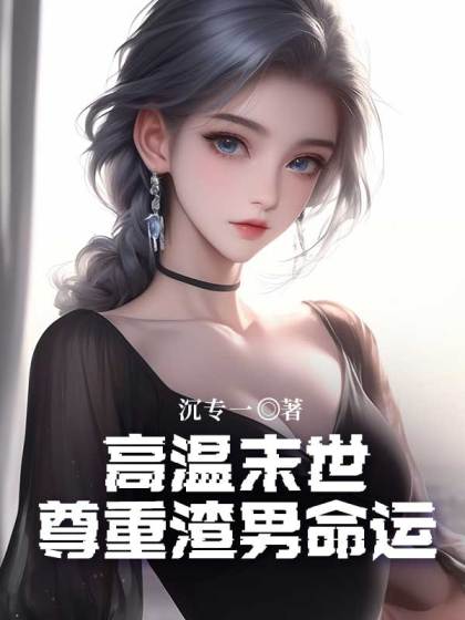 精选热门小说《高温末世，尊重渣男命运》结局+后续