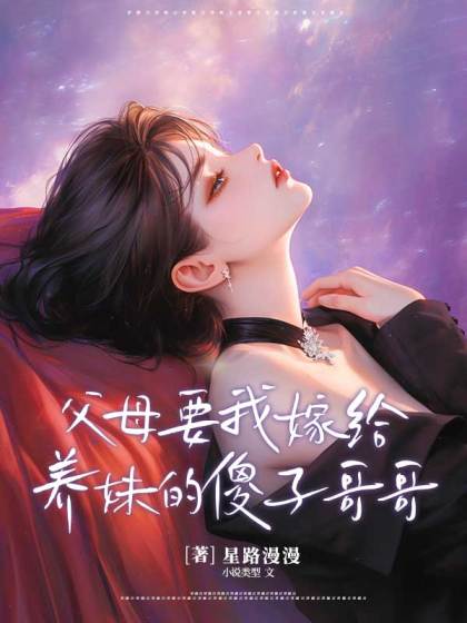 精选热门小说《父母要我嫁给养妹的傻子哥哥》小说最新章节在线阅读