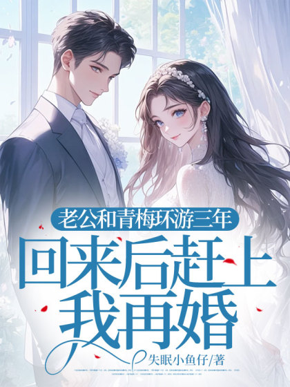 (番外)+(全文)《老公和青梅环游三年，回来后赶上我再婚》结局+番外