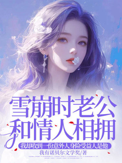 私藏读物《雪崩时老公和情人相拥，我却收到一份意外人身险受益人是他》结局+番外