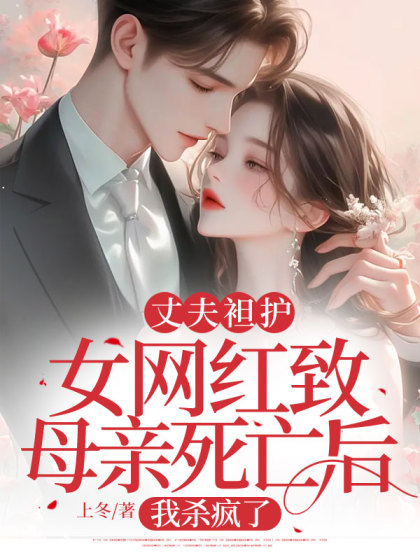 精选热门小说《丈夫袒护女网红致母亲死亡后，我杀疯了》小说全文在线阅读