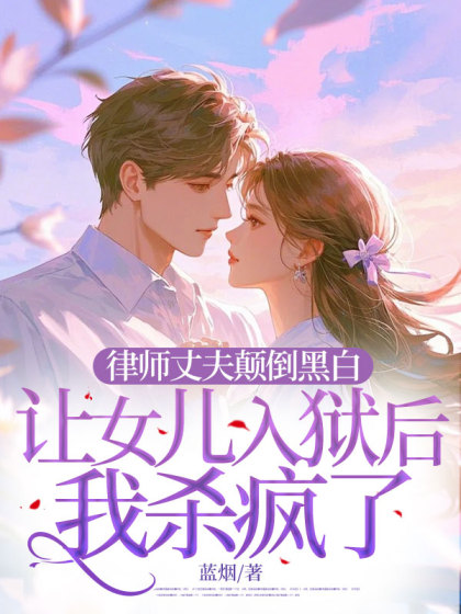 全文+《律师丈夫颠倒黑白让女儿入狱后我杀疯了》小说最新章节在线阅读