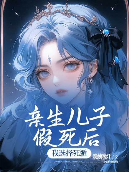 精选热门小说《亲生儿子假死后，我选择死遁》小说最新章节在线阅读