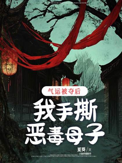 完结版《气运被夺后，我手撕恶毒母子》全文+后续