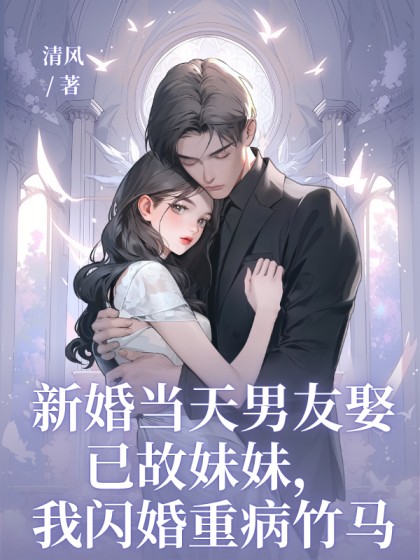 精选热门小说《新婚当天男友娶已故妹妹，我闪婚重病竹马》小说全文在线阅读