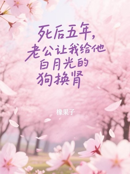 全文+番外《死后五年，老公让我给他白月光的狗换肾》结局+后续