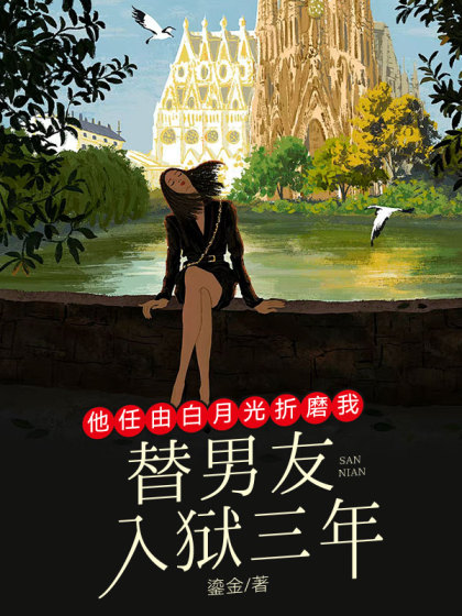 (番外)+(全文)《替男友入狱三年，他任由白月光折磨我》结局+番外