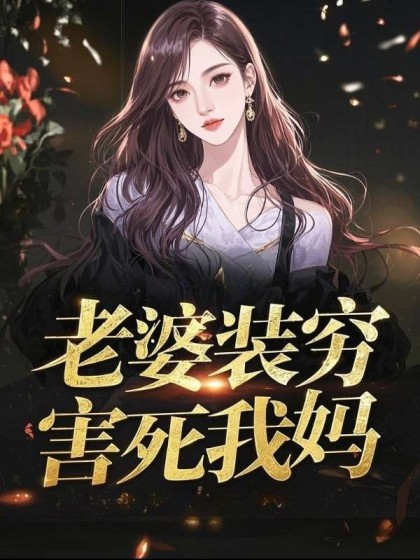 精彩小说推荐《老婆装穷害死我妈》结局+番外