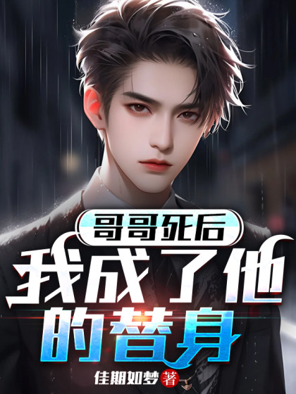 精彩小说推荐《哥哥死后，我成了他的替身》结局+后续