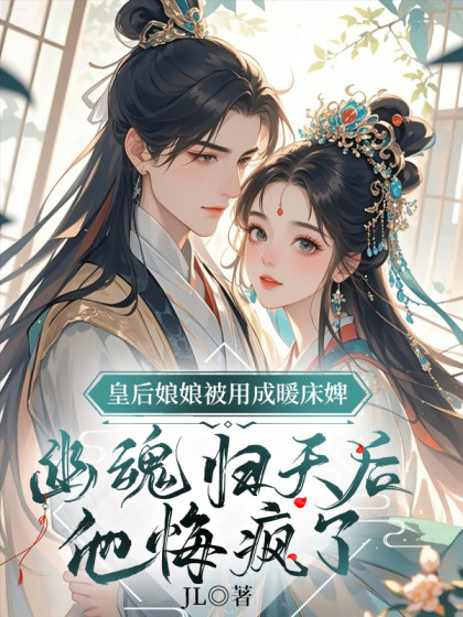 抖音热文《皇后娘娘被用成暖床婢，幽魂归天后，他悔疯了》小说最新章节在线阅读