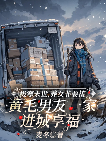 抖音热文《极寒末世，养女非要接黄毛男友一家进城享福》小说全文在线阅读