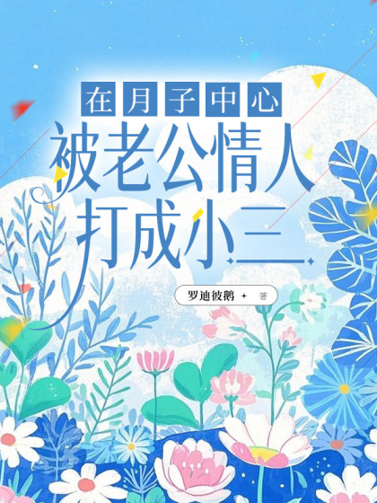私藏读物《在月子中心被老公情人打成小三》全文+后续