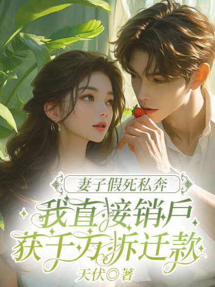 全文+《妻子假死私奔，我直接销户获千万拆迁款》全文+后续