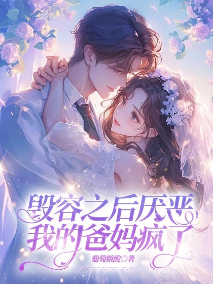 精选热门小说《毁容之后厌恶我的爸妈疯了》小说最新章节在线阅读