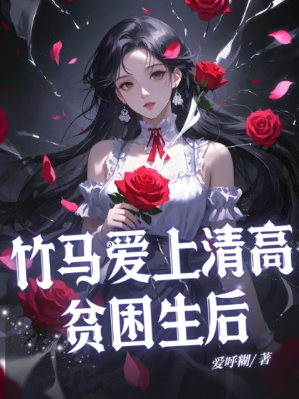 精彩小说推荐《竹马爱上清高贫困生后》全文+后续