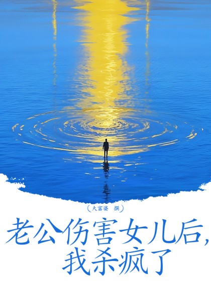 大结局小说《老公伤害女儿后，我杀疯了》小说最新章节在线阅读