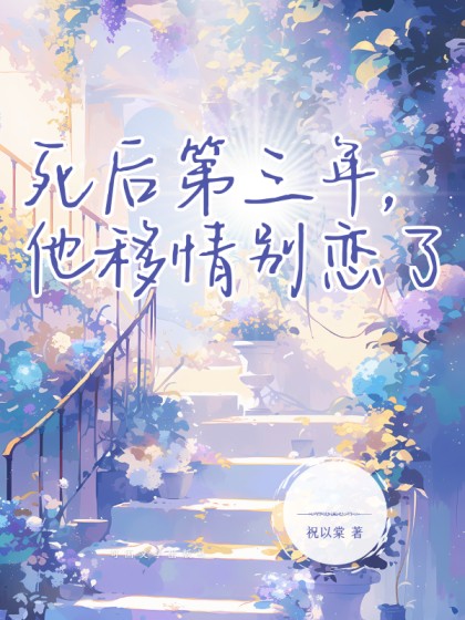 精彩小说推荐《死后第三年，他移情别恋了》全文+后续