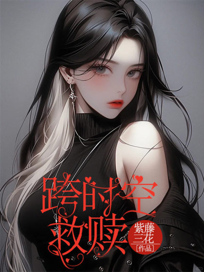 抖音热文《跨时空救赎》小说全文在线阅读