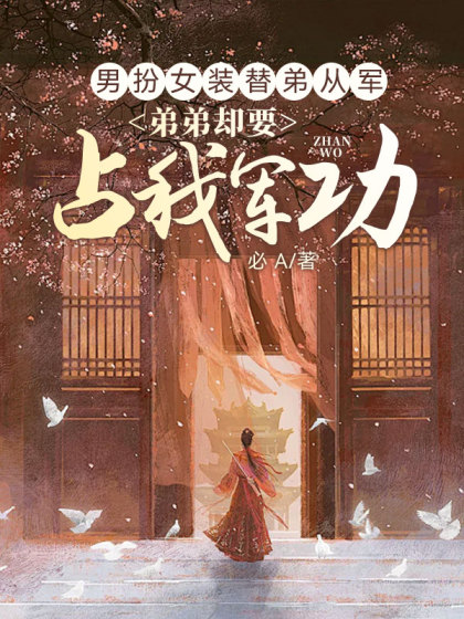 精彩小说推荐《男扮女装替弟从军，弟弟却要占我军功》小说最新章节在线阅读