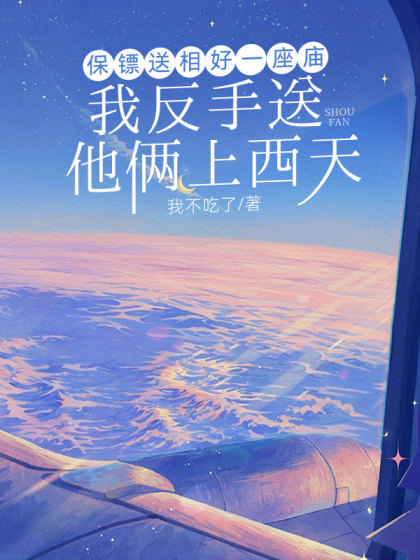 完结版《保镖送相好一座庙，我反手送他俩上西天》结局+后续