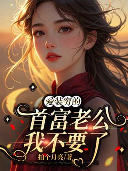 精彩小说推荐《爱装穷的首富老公我不要了》小说最新章节在线阅读