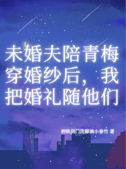 私藏读物《未婚夫陪青梅穿婚纱后，我把婚礼随他们》小说全文在线阅读