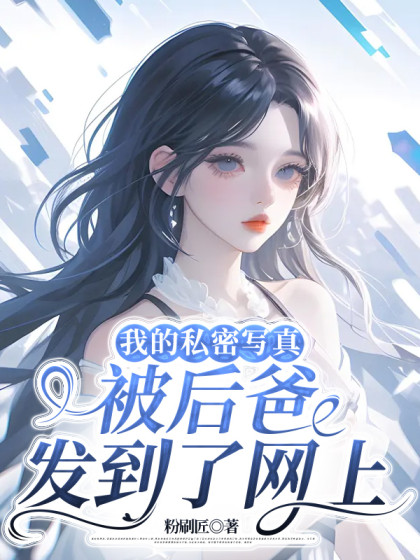 精选热门小说《我的私密写真被后爸发到了网上》小说全文在线阅读