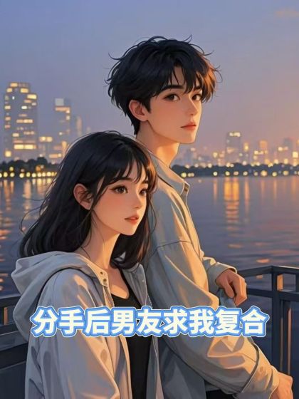 (番外)+(全文)《分手后男友求我复合》结局+后续