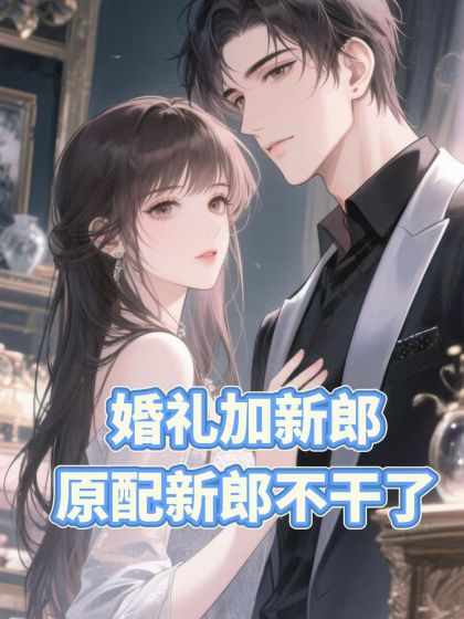 大结局小说《婚礼加新郎，原配新郎不干了》结局+番外