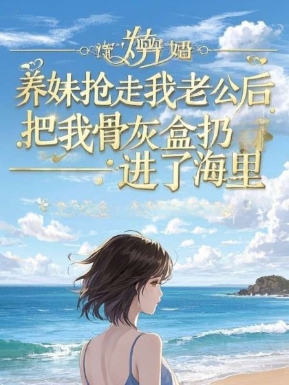 (番外)+(全文)《养妹抢走我老公后,把我骨灰盒扔进了海里》全文+后续