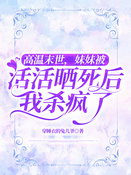 高溫末世，妹妹被活活曬死後我殺瘋了