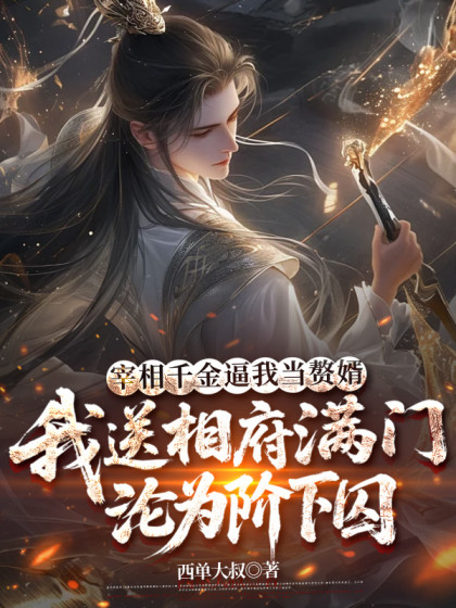 宰相千金逼我當贅婿，我送相府滿門淪為階下