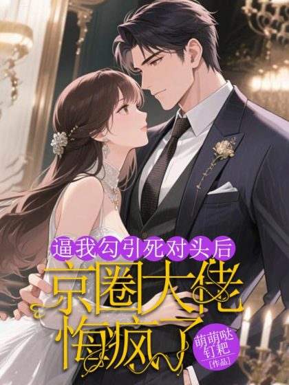 逼我勾引死對頭後，京圈大佬悔瘋了