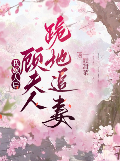 我嫁人後，顧大人跪地追妻