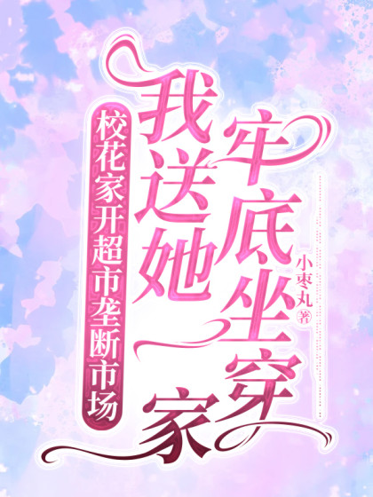 校花家開超市壟斷市場，我送她一家牢底坐穿