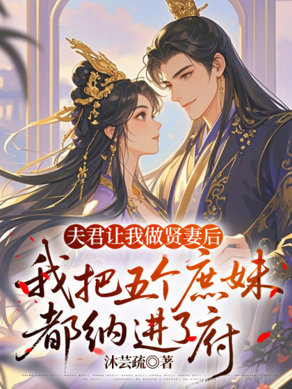 夫君讓我做賢妻後，我把五個庶妹都納進了府