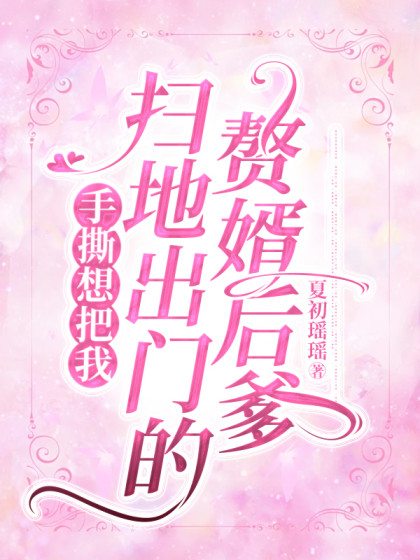 手撕想把我掃地出門的贅婿後爹