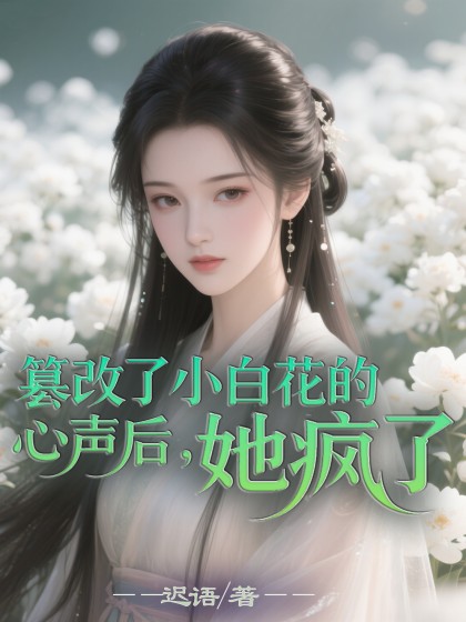 篡改了小白花的心聲後，她瘋了