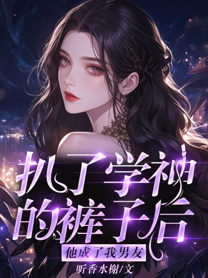 扒了學神的褲子後他成了我男友
