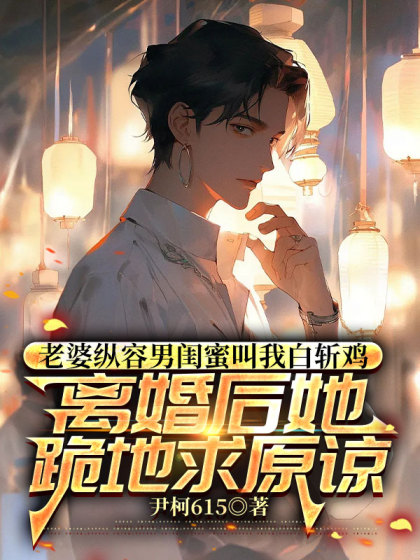 老婆縱容男閨蜜叫我白斬雞，離婚後她跪地求