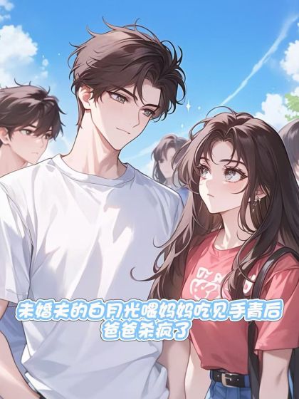 未婚夫的白月光喂媽媽吃見手青後，爸爸殺瘋