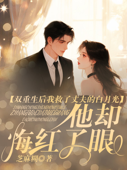雙重生後我救了丈夫的白月光，他卻悔紅了眼