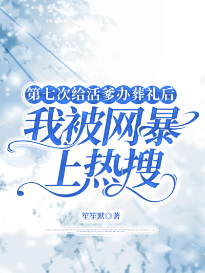 第七次給活爹辦葬禮後，我被網暴上熱搜