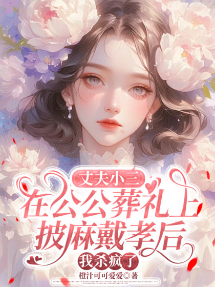 丈夫小三在公公葬禮上披麻戴孝後，我殺瘋了