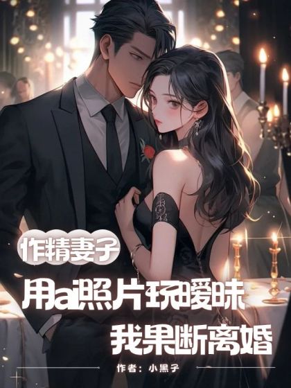 作精妻子用ai照片玩曖昧，我果斷離婚